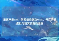 重返未来1999，刺客信条联动Steam，开启跨越虚拟与现实的游戏盛宴