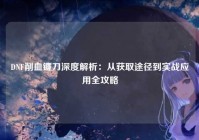 DNF削血镰刀深度解析：从获取途径到实战应用全攻略