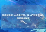 新超越极限2.44e终极攻略，从入门到精通的全阶段通关秘籍
