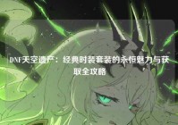 DNF天空遗产：经典时装套装的永恒魅力与获取全攻略