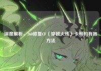 深度解析，360修复CF（穿越火线）卡顿的有效方法