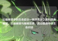 云端秘境中的生命启示—探寻高山之巅的隐逸智慧，云端秘境与巅峰哲思，高山隐逸中的生命对话
