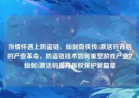 当情怀遇上防盗链，仙剑奇侠传5激活码背后的产业革命，防盗链技术如何重塑游戏产业？仙剑5激活码揭开版权保护新篇章