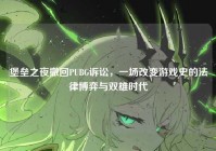 堡垒之夜撤回PUBG诉讼，一场改变游戏史的法律博弈与双雄时代