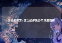 逆战创世套H键功能多元妙用深度剖析