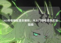 2023年电脑配置全解析，从入门到电竞级优化指南