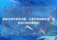 英雄无敌手游全攻略，从零开始制霸全服，这些技巧你必须知道！