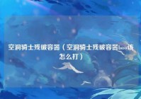 空洞骑士残破容器（空洞骑士残破容器boss该怎么打）