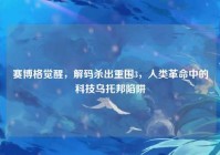 赛博格觉醒，解码杀出重围3，人类革命中的科技乌托邦陷阱
