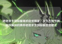 绝地求生国际服里的昆虫图鉴，从生态细节到程序漏洞的博弈绝地求生国际服昆虫模式