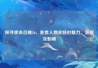探寻使命召唤16，免费人物皮肤的魅力、获取及影响