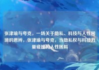 张津瑜与夸克，一场关于隐私、科技与人性困境的思辨，张津瑜与夸克，当隐私权与科技力量碰撞的人性困局