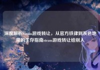 深度解析Steam游戏转让，从官方铁律到灰色地带的生存指南steam游戏转让给别人