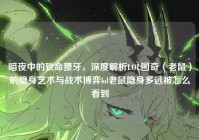 暗夜中的致命獠牙，深度解析LOL图奇（老鼠）的隐身艺术与战术博弈lol老鼠隐身多远被怎么看到