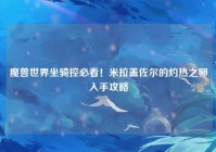 魔兽世界坐骑控必看！米拉盖佐尔的灼热之卵入手攻略
