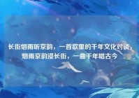 长街烟雨听京韵，一首歌里的千年文化对谈，烟雨京韵浸长街，一曲千年唱古今