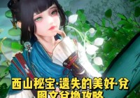 西山秘宝遗失的美好到底讲了什么？深度剧情解析不容错过！