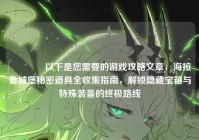 ?以下是您需要的游戏攻略文章，海拉鲁城堡秘密道具全收集指南，解锁隐藏宝箱与特殊装备的终极路线