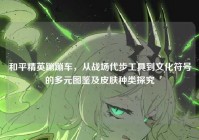 和平精英蹦蹦车，从战场代步工具到文化符号的多元图鉴及皮肤种类探究