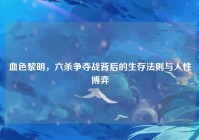血色黎明，六杀争夺战背后的生存法则与人性博弈