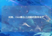 川旭，CSGO舞台上闪耀的独特光芒