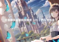 全面提升英雄联盟帧率（FPS）的实用指南