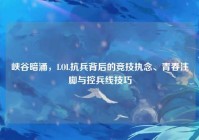 峡谷暗涌，LOL抗兵背后的竞技执念、青春注脚与控兵线技巧