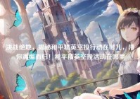 决战绝地，揭秘和平精英空投行动在哪儿，带你满编而归！和平精英空投活动在哪里