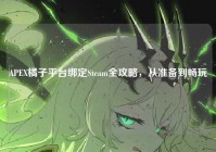 APEX橘子平台绑定Steam全攻略，从准备到畅玩