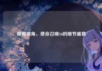 微观视角，使命召唤16的细节盛宴