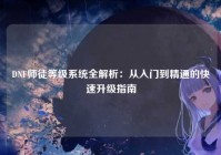 DNF师徒等级系统全解析：从入门到精通的快速升级指南