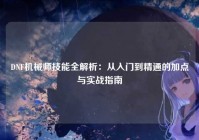 DNF机械师技能全解析：从入门到精通的加点与实战指南