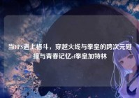 当FPS遇上格斗，穿越火线与拳皇的跨次元碰撞与青春记忆cf拳皇加特林