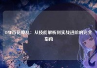 DNF百花缭乱：从技能解析到实战进阶的完全指南