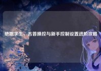 绝地求生，吉普操控与新手控制设置进阶攻略