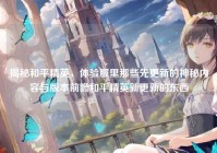 揭秘和平精英，体验服里那些先更新的神秘内容与版本前瞻和平精英新更新的东西