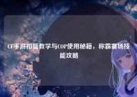CF手游扣篮教学与COP使用秘籍，称霸赛场技能攻略