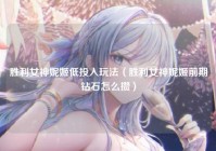 胜利女神妮姬低投入玩法（胜利女神妮姬前期钻石怎么攒）