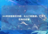 DNF时装替换全攻略：从入门到精通，打造个性角色形象