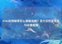 PUBG吃鸡帧率怎么调最流畅？全方位性能优化与设置指南