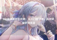 DNF深渊派对全攻略：从入门到精通，高效获取史诗装备