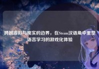 跨越虚拟与现实的边界，在Steam汉语角中重塑语言学习的游戏化体验
