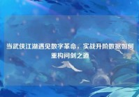 当武侠江湖遇见数字革命，实战升阶数据如何重构问剑之道