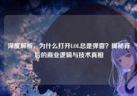 深度解析，为什么打开LOL总是弹窗？揭秘背后的商业逻辑与技术真相