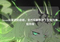 Steam玩家进阶必修，全方位解析补丁安装与体验升级
