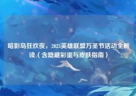 暗影岛狂欢夜，2023英雄联盟万圣节活动全解读（含隐藏彩蛋与皮肤指南）