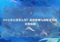 DNF公会公告怎么写？高效管理与凝聚成员的完整指南