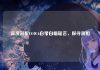 深度剖析COD16自带自瞄谣言，探寻真相