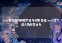 CSGO颁奖盛典闪耀荣耀与传奇 碰撞2024中国年度人物颁奖盛典