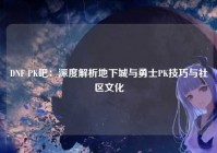 DNF PK吧：深度解析地下城与勇士PK技巧与社区文化
